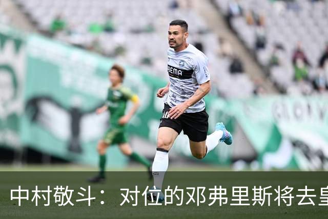 中村敬斗：对位的邓弗里斯将去皇马而自己在法乙，能够进球太棒了