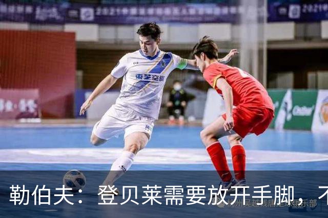 勒伯夫：登贝莱需要放开手脚，不要因为姆巴佩的存在感到自卑