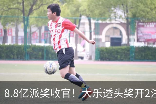 8.8亿派奖收官！大乐透头奖开2注1000万无追加